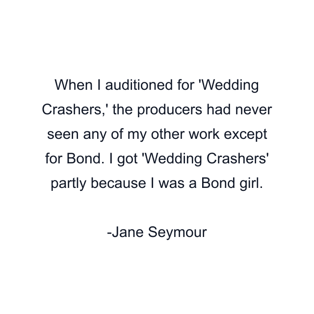 When I auditioned for 'Wedding Crashers,' the producers had never seen any of my other work except for Bond. I got 'Wedding Crashers' partly because I was a Bond girl.