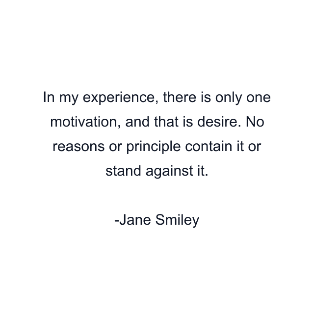 In my experience, there is only one motivation, and that is desire. No reasons or principle contain it or stand against it.