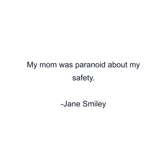 My mom was paranoid about my safety.