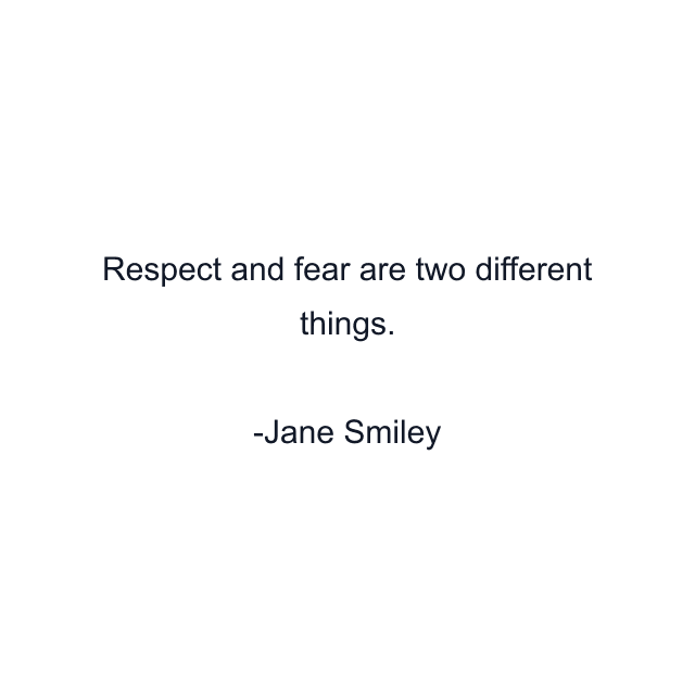 Respect and fear are two different things.