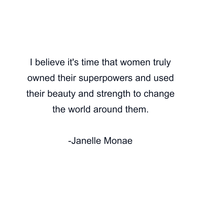 I believe it's time that women truly owned their superpowers and used their beauty and strength to change the world around them.