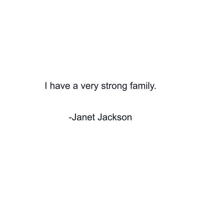 I have a very strong family.