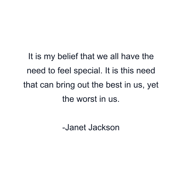 It is my belief that we all have the need to feel special. It is this need that can bring out the best in us, yet the worst in us.