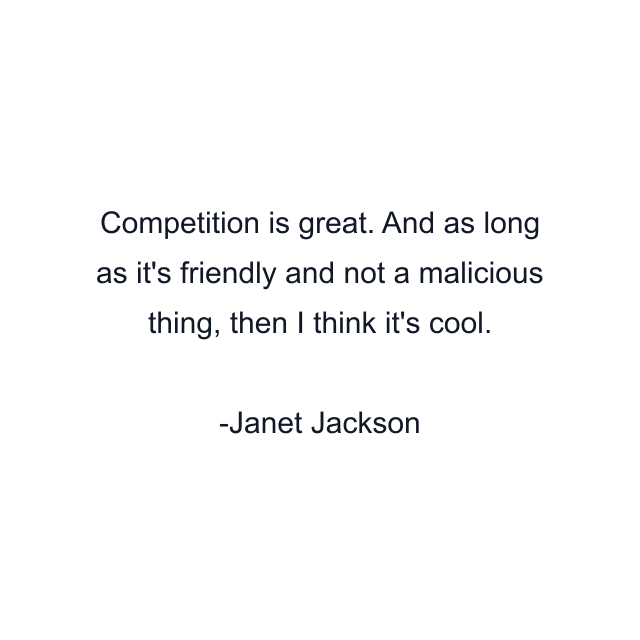 Competition is great. And as long as it's friendly and not a malicious thing, then I think it's cool.