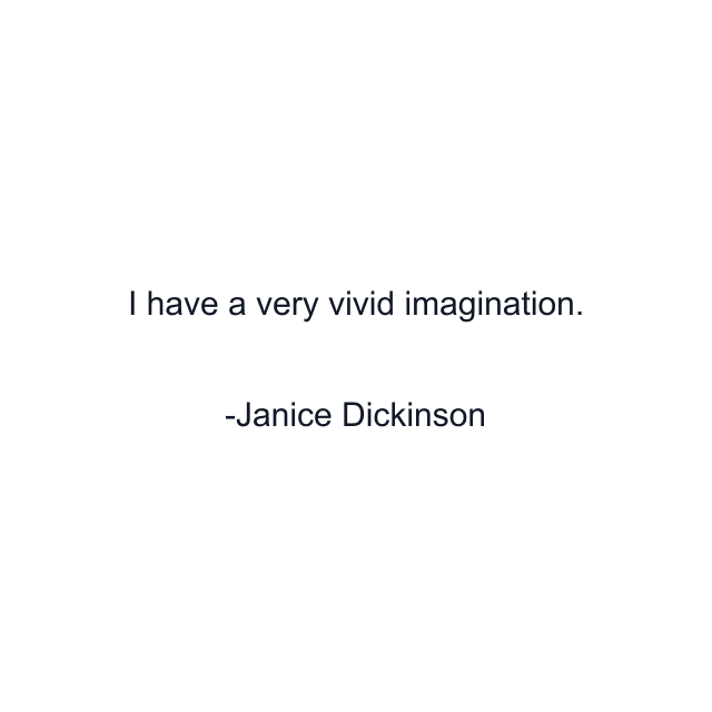 I have a very vivid imagination.