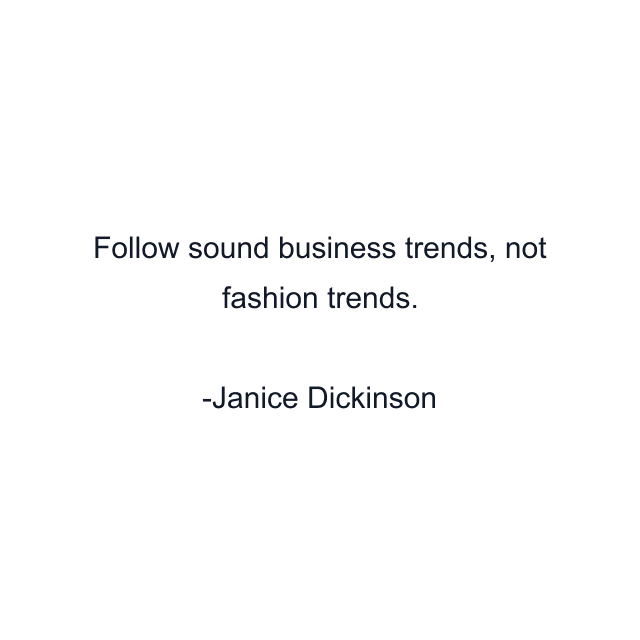 Follow sound business trends, not fashion trends.