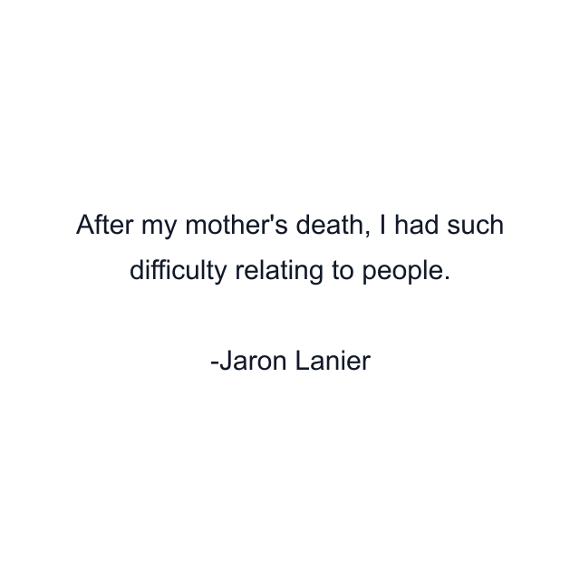 After my mother's death, I had such difficulty relating to people.