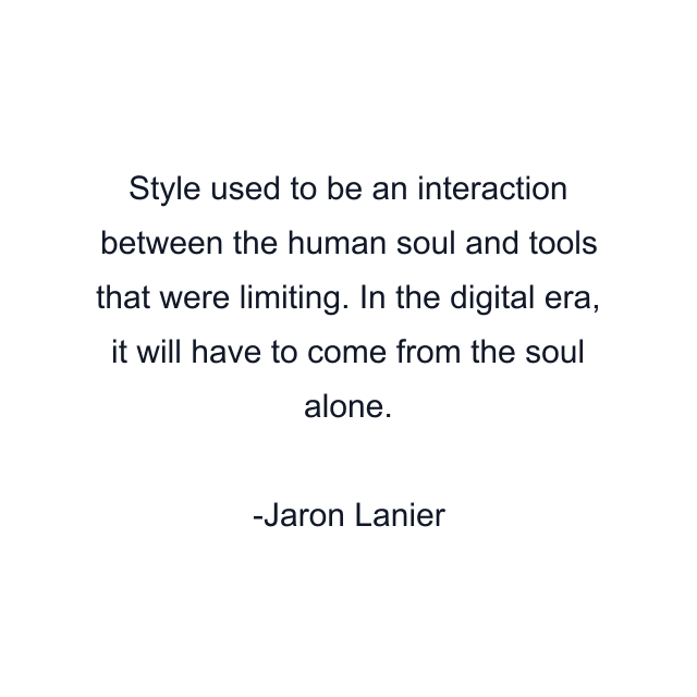 Style used to be an interaction between the human soul and tools that were limiting. In the digital era, it will have to come from the soul alone.