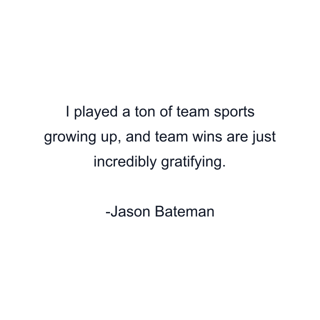 I played a ton of team sports growing up, and team wins are just incredibly gratifying.