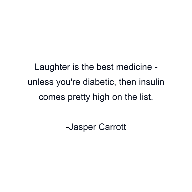 Laughter is the best medicine - unless you're diabetic, then insulin comes pretty high on the list.