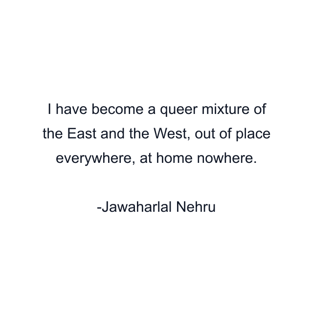 I have become a queer mixture of the East and the West, out of place everywhere, at home nowhere.