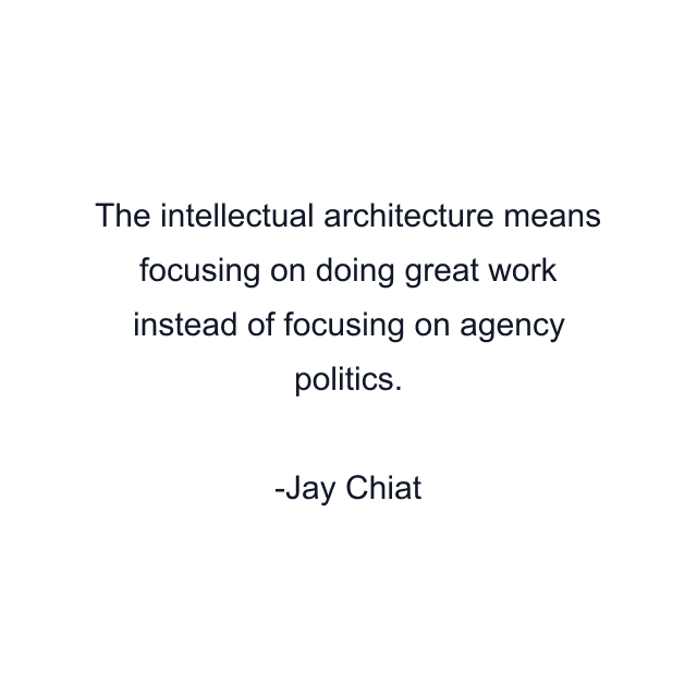 The intellectual architecture means focusing on doing great work instead of focusing on agency politics.