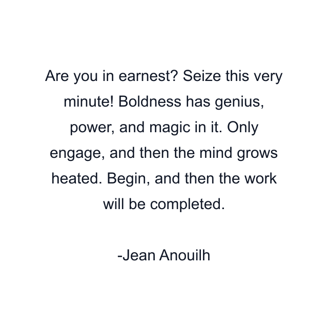 Are you in earnest? Seize this very minute! Boldness has genius, power, and magic in it. Only engage, and then the mind grows heated. Begin, and then the work will be completed.