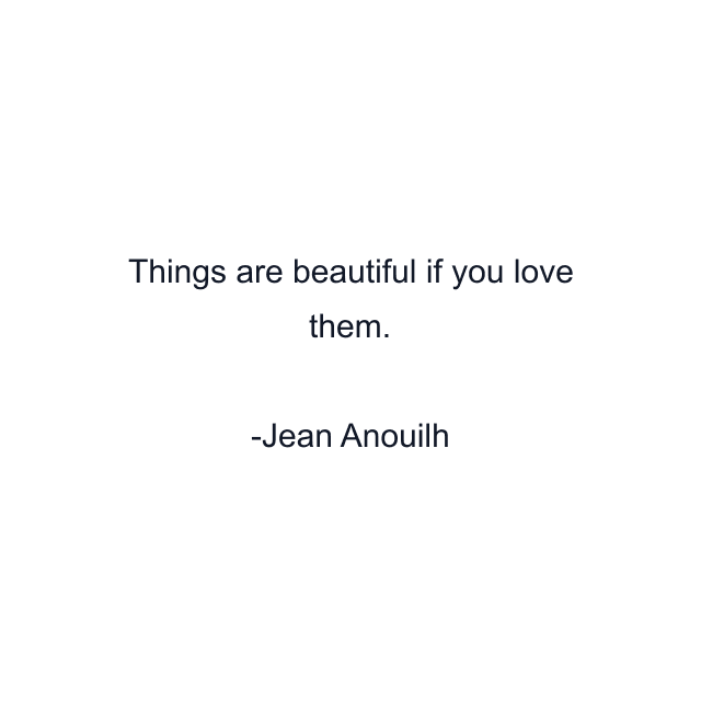 Things are beautiful if you love them.