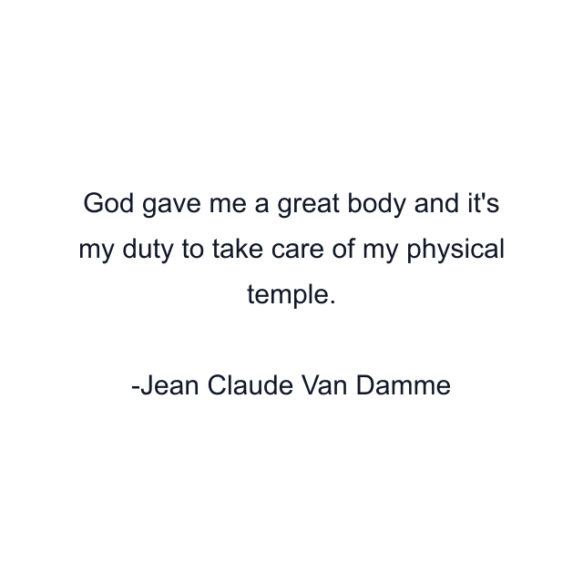 God gave me a great body and it's my duty to take care of my physical temple.