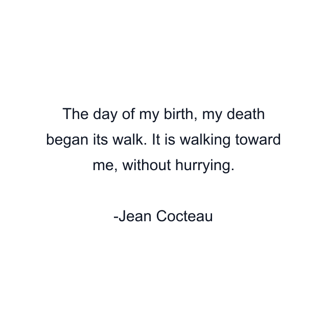 The day of my birth, my death began its walk. It is walking toward me, without hurrying.