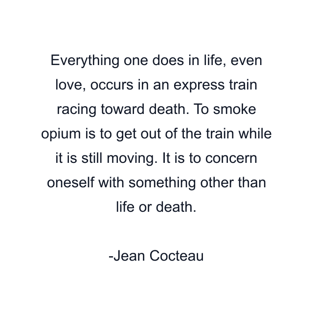 Everything one does in life, even love, occurs in an express train racing toward death. To smoke opium is to get out of the train while it is still moving. It is to concern oneself with something other than life or death.