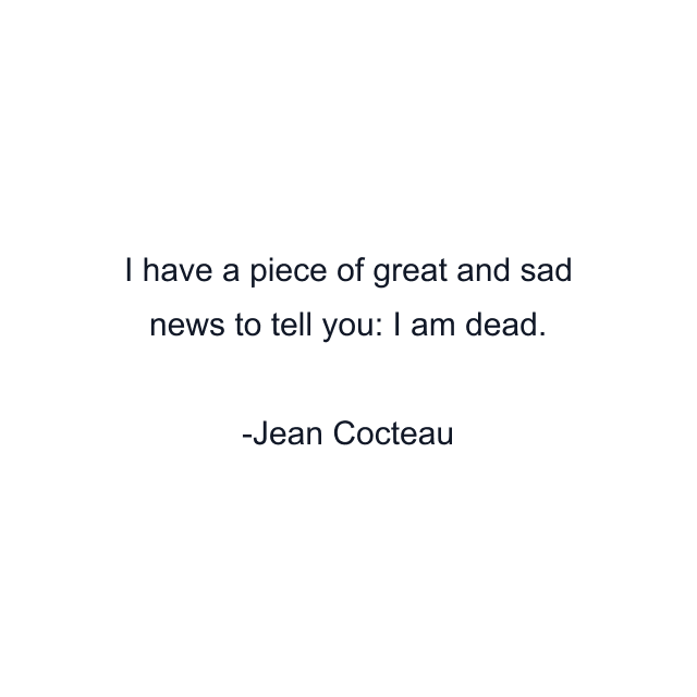 I have a piece of great and sad news to tell you: I am dead.