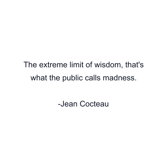 The extreme limit of wisdom, that's what the public calls madness.