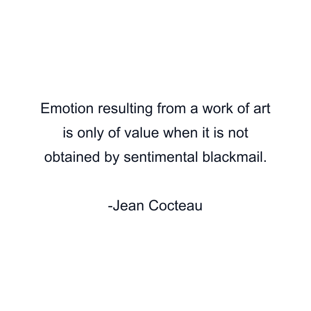 Emotion resulting from a work of art is only of value when it is not obtained by sentimental blackmail.