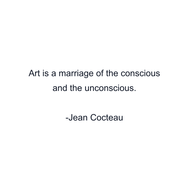 Art is a marriage of the conscious and the unconscious.