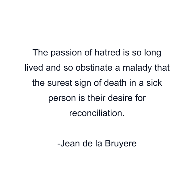 The passion of hatred is so long lived and so obstinate a malady that the surest sign of death in a sick person is their desire for reconciliation.