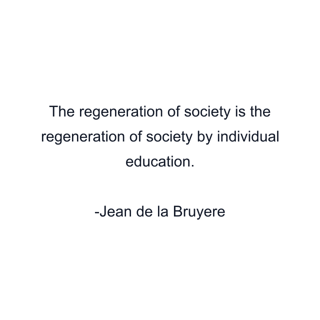 The regeneration of society is the regeneration of society by individual education.