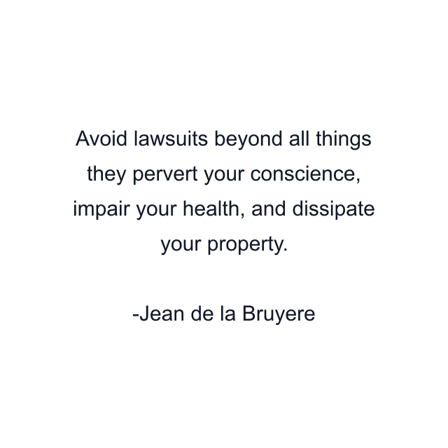 Avoid lawsuits beyond all things they pervert your conscience, impair your health, and dissipate your property.