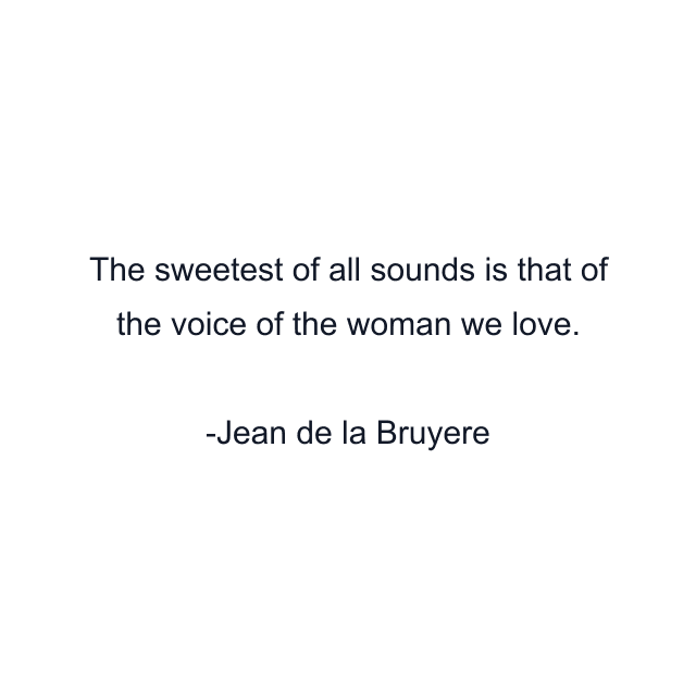 The sweetest of all sounds is that of the voice of the woman we love.