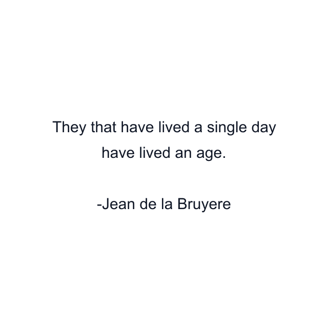 They that have lived a single day have lived an age.