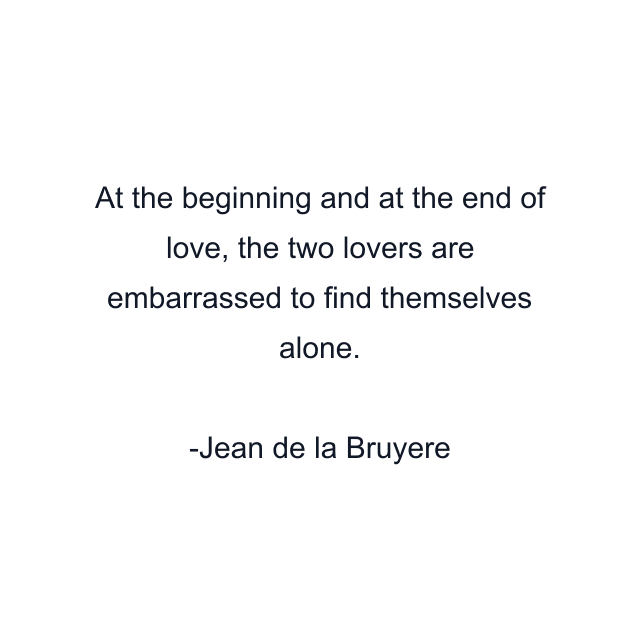 At the beginning and at the end of love, the two lovers are embarrassed to find themselves alone.