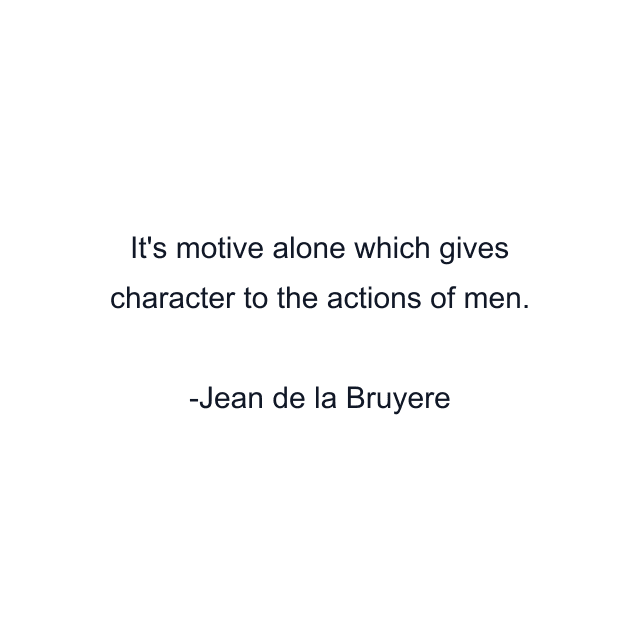 It's motive alone which gives character to the actions of men.