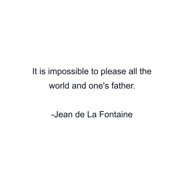 It is impossible to please all the world and one's father.