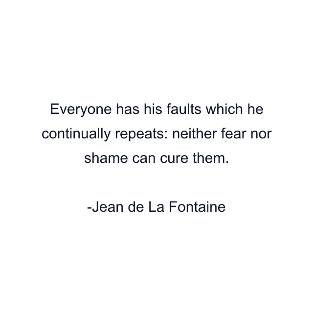 Everyone has his faults which he continually repeats: neither fear nor shame can cure them.