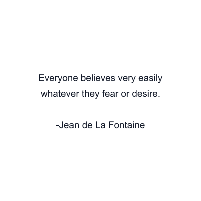 Everyone believes very easily whatever they fear or desire.