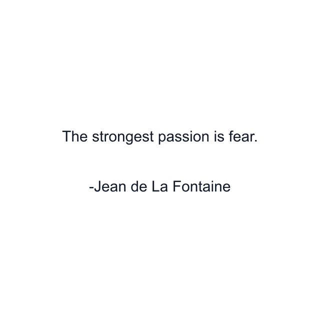 The strongest passion is fear.