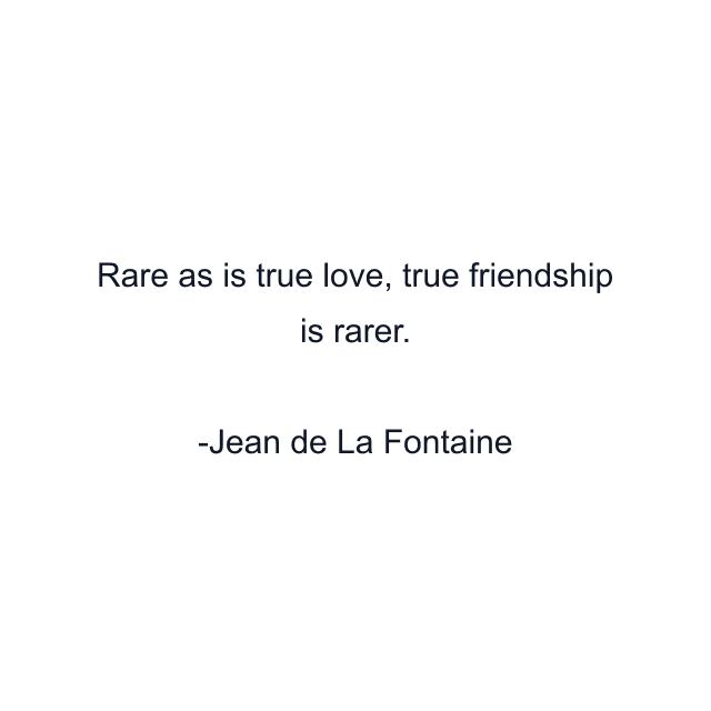 Rare as is true love, true friendship is rarer.