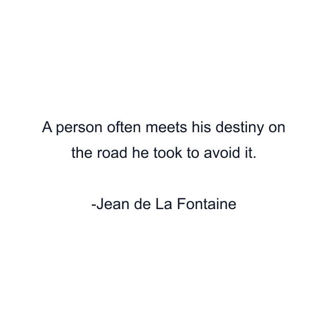 A person often meets his destiny on the road he took to avoid it.