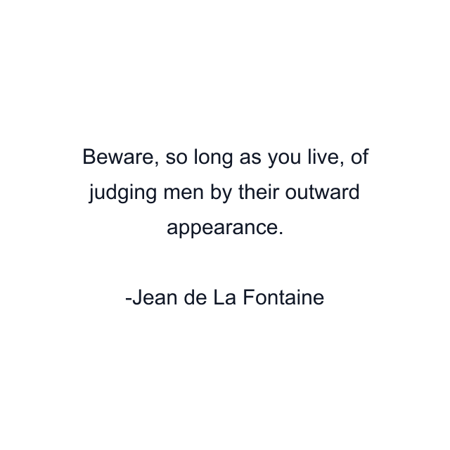 Beware, so long as you live, of judging men by their outward appearance.