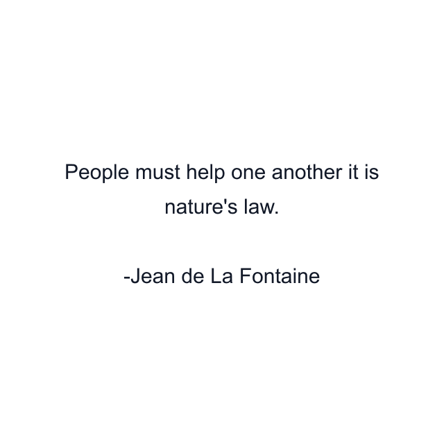 People must help one another it is nature's law.