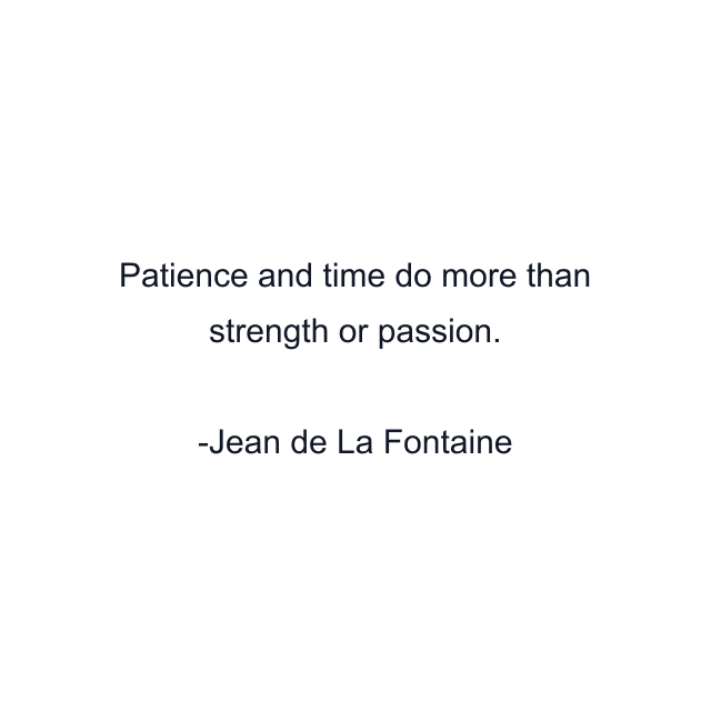 Patience and time do more than strength or passion.