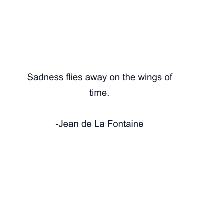 Sadness flies away on the wings of time.