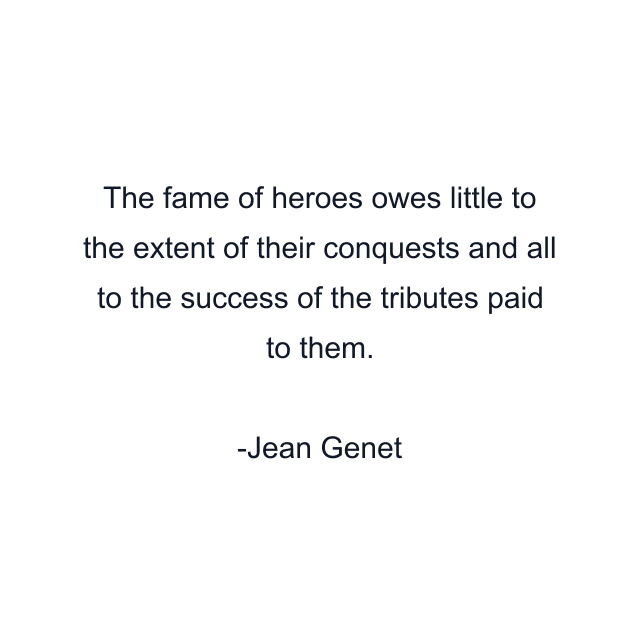 The fame of heroes owes little to the extent of their conquests and all to the success of the tributes paid to them.