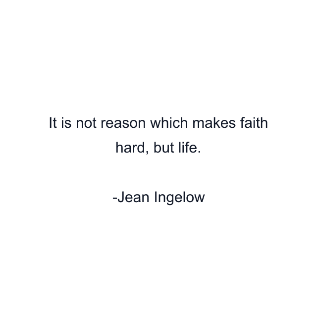 It is not reason which makes faith hard, but life.