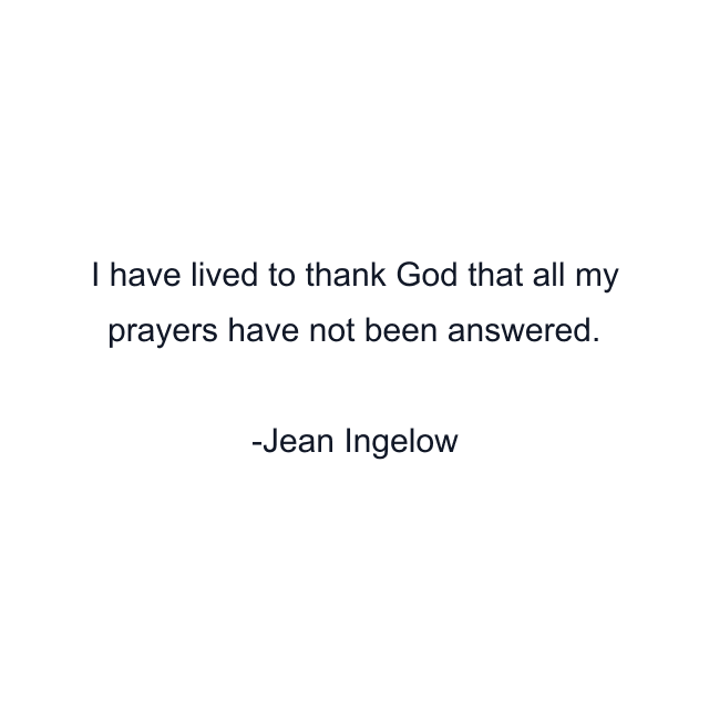 I have lived to thank God that all my prayers have not been answered.