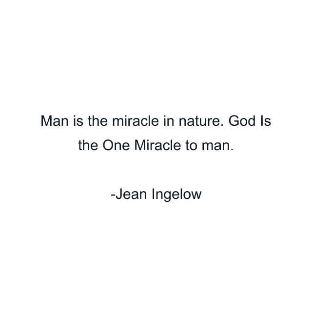 Man is the miracle in nature. God Is the One Miracle to man.