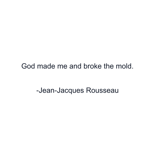 God made me and broke the mold.