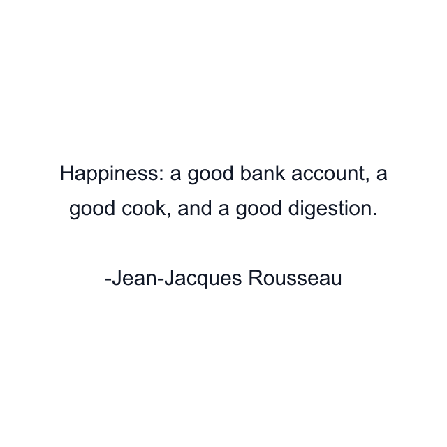 Happiness: a good bank account, a good cook, and a good digestion.