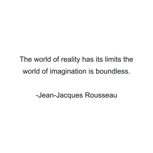 The world of reality has its limits the world of imagination is boundless.