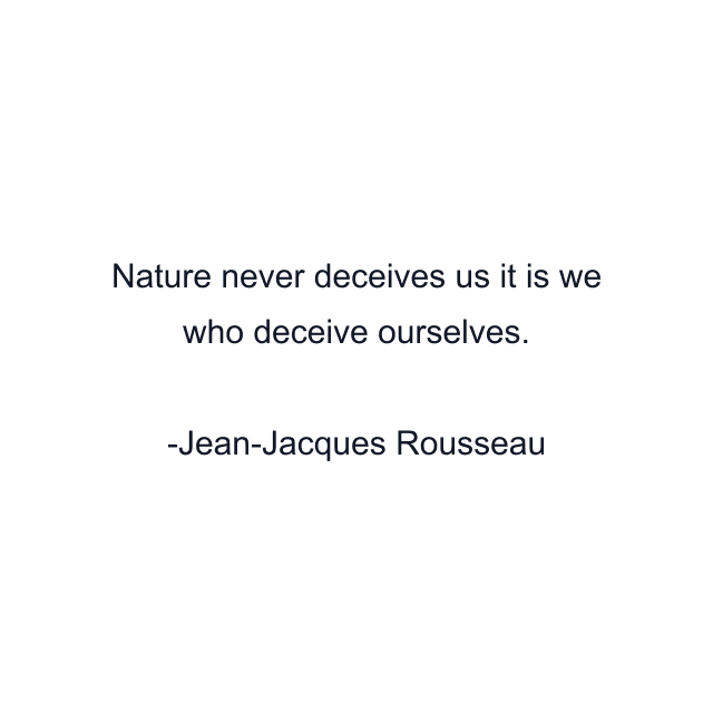 Nature never deceives us it is we who deceive ourselves.